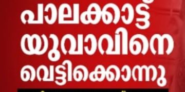 തേങ്കുറുശ്ശിയിൽ യുവാവിനെ വെട്ടിക്കൊന്നു; ദുരഭിമാനക്കൊലയെന്ന് സംശയം