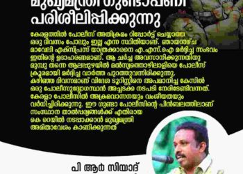 കേരളാ പോലീസിനെ മുഖ്യമന്ത്രി ഗുണ്ടാപ്പണി പരിശീലിപ്പിക്കുന്നു: പി ആര്‍ സിയാദ്