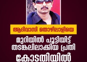 ആദിവാസി തൊഴിലാളിയെ മുറിയിൽ പൂട്ടിയിട്ട് തടങ്കലിലാക്കിയ പ്രതി കോടതിയിൽ കീഴടങ്ങി
